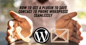 How to Use a Plugin to Save Contact to Phone WordPress Seamlessly