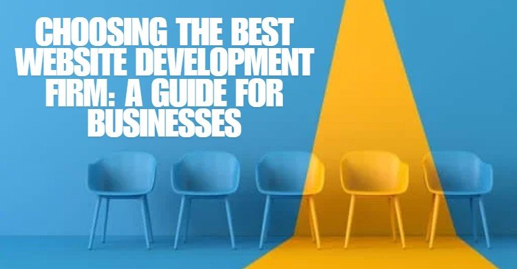 Choosing the Best Website Development Firm: A Guide for Businesses