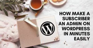 How Make a Subscriber an Admin on WordPress in Minutes Easily